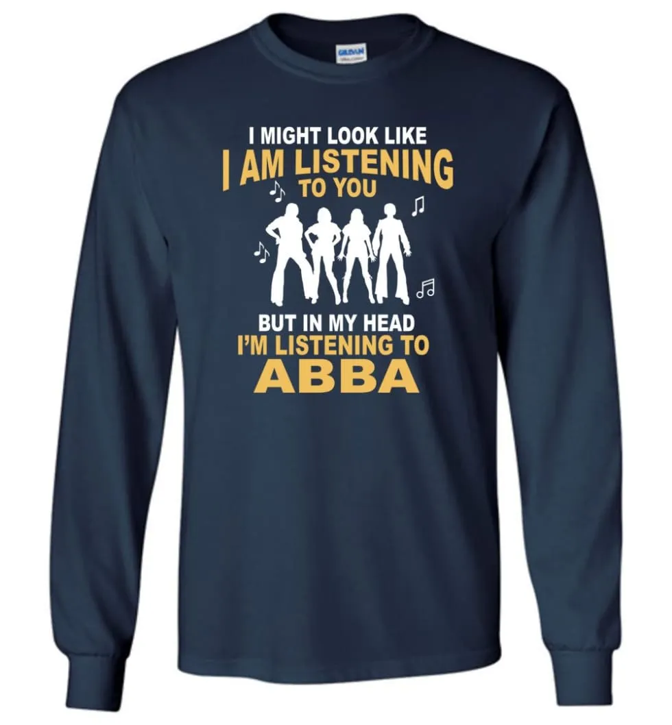 AB BA Shirt I Might Look Like I'm Listening To You But Long Sleeve